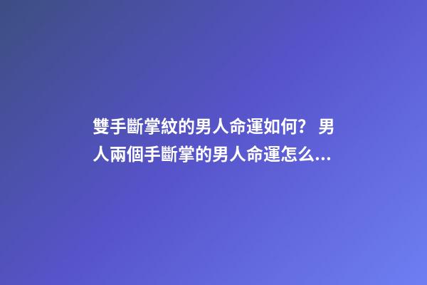 雙手斷掌紋的男人命運如何？ 男人兩個手斷掌的男人命運怎么樣？